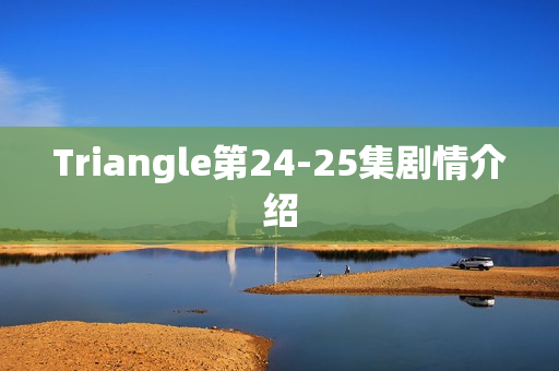 Triangle第24-25集剧情介绍
