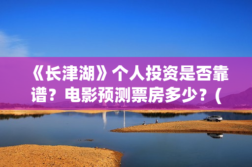 《长津湖》个人投资是否靠谱？电影预测票房多少？(长津湖简评)
