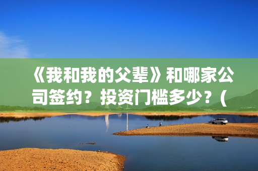 《我和我的父辈》和哪家公司签约？投资门槛多少？(《我和我的父辈》电影免费观看)
