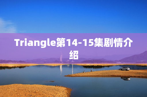 Triangle第14-15集剧情介绍 Triangle第14-15集剧情介绍