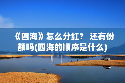 《四海》怎么分红？ 还有份额吗(四海的顺序是什么)