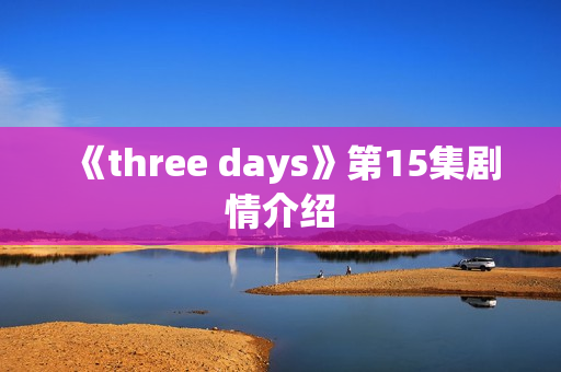 《three days》第15集剧情介绍