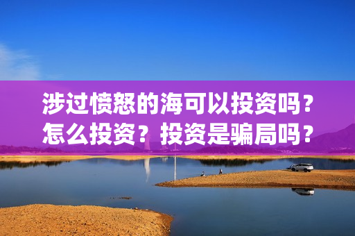 涉过愤怒的海可以投资吗？怎么投资？投资是骗局吗？(涉过愤怒的海 原型)