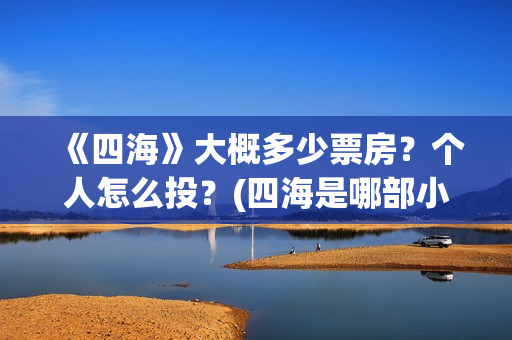 《四海》大概多少票房？个人怎么投？(四海是哪部小说的人物)