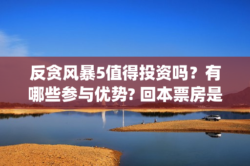 反贪风暴5值得投资吗？有哪些参与优势? 回本票房是多少?(反贪风暴5认购)