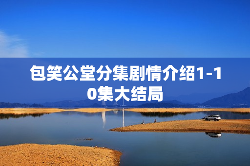 包笑公堂分集剧情介绍1-10集大结局