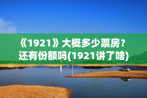 《1921》大概多少票房？ 还有份额吗(1921讲了啥)