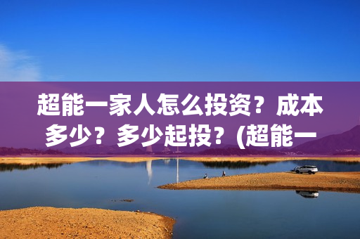 超能一家人怎么投资？成本多少？多少起投？(超能一家人拍完了吗)