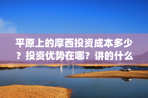 平原上的摩西投资成本多少？投资优势在哪？讲的什么？(平原上的摩西出品方有哪些公司)