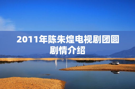 2011年陈朱煌电视剧团圆剧情介绍