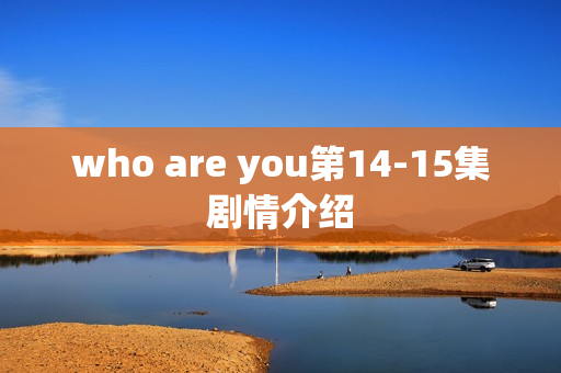 who are you第14-15集剧情介绍