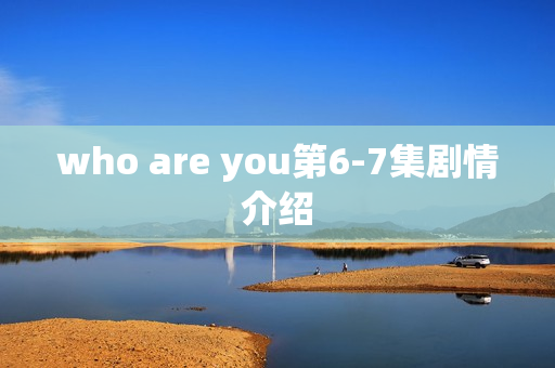 who are you第6-7集剧情介绍 who are you第6-7集剧情介绍