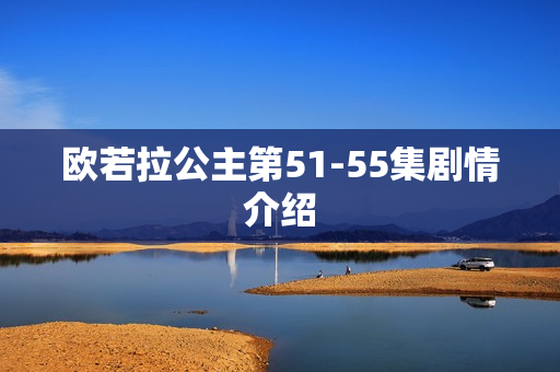 欧若拉公主第51-55集剧情介绍