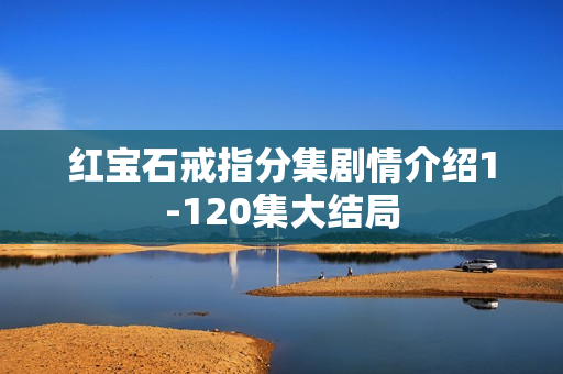 红宝石戒指分集剧情介绍1-120集大结局