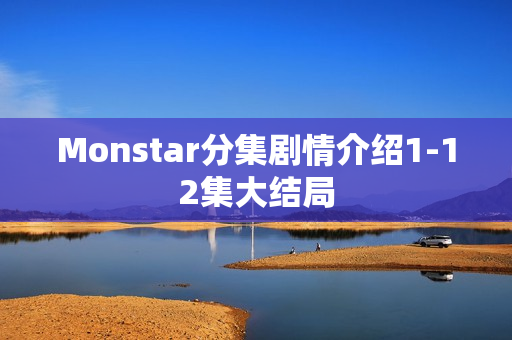 Monstar分集剧情介绍1-12集大结局