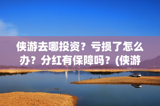 侠游去哪投资？亏损了怎么办？分红有保障吗？(侠游论坛)