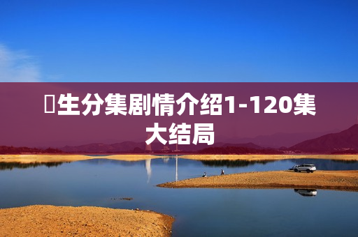 蔘生分集剧情介绍1-120集大结局