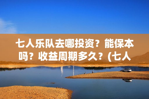 七人乐队去哪投资？能保本吗？收益周期多久？(七人乐队上映时间)