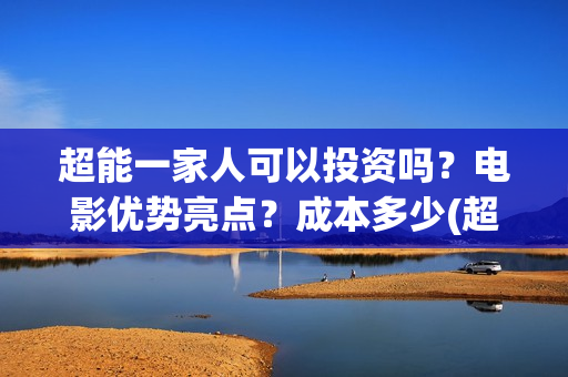 超能一家人可以投资吗？电影优势亮点？成本多少(超能一家人能)