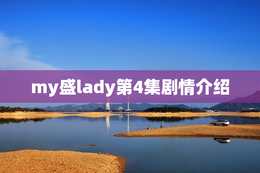 my盛lady第4集剧情介绍 my盛lady第4集剧情介绍