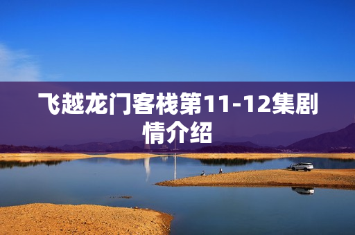 飞越龙门客栈第11-12集剧情介绍