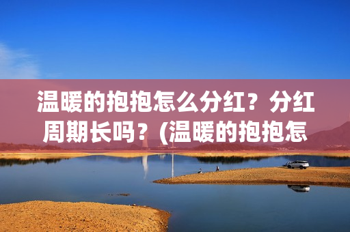 温暖的抱抱怎么分红？分红周期长吗？(温暖的抱抱怎么样)