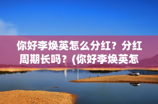 你好李焕英怎么分红？分红周期长吗？(你好李焕英怎么投屏)