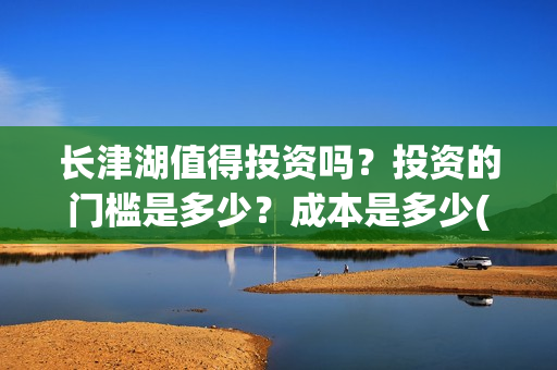 长津湖值得投资吗？投资的门槛是多少？成本是多少(长津湖投资门槛高)