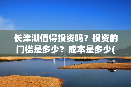 长津湖值得投资吗？投资的门槛是多少？成本是多少(长津湖值不值得投资)