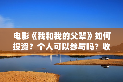 电影《我和我的父辈》如何投资？个人可以参与吗？收益有保障吗？(电影《我和我的父辈》演员表)