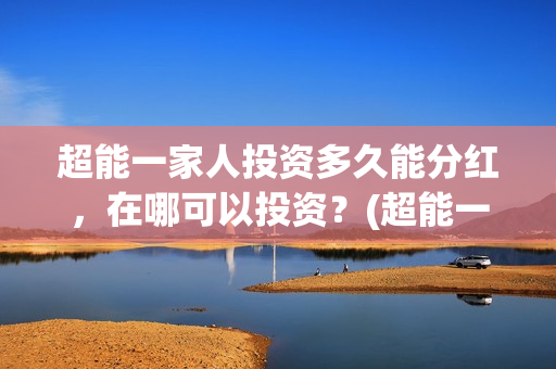 超能一家人投资多久能分红，在哪可以投资？(超能一家人投资门槛高吗?)