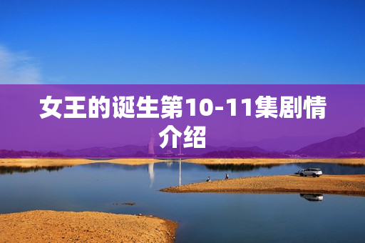 女王的诞生第10-11集剧情介绍