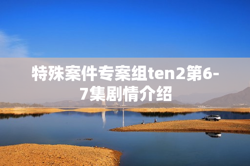 特殊案件专案组ten2第6-7集剧情介绍
