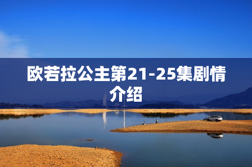 欧若拉公主第21-25集剧情介绍 欧若拉公主第21-25集剧情介绍