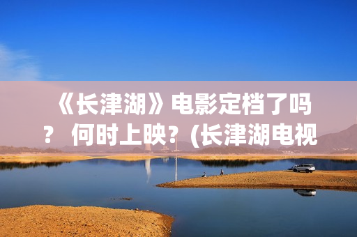  《长津湖》电影定档了吗？ 何时上映？(长津湖电视剧1-40集全免费)