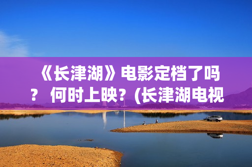  《长津湖》电影定档了吗？ 何时上映？(长津湖电视剧)