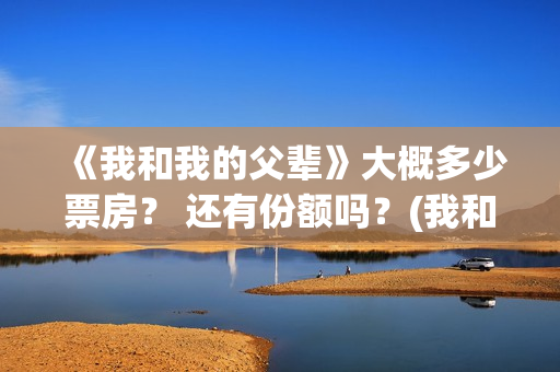 《我和我的父辈》大概多少票房? 还有份额吗?(我和我的父辈在线观看免费全集电视剧) 《我和我的父辈》大概多少票房? 还有份额吗?(我和我的父辈在线观看免费全集电视剧)