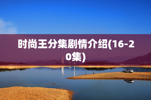 时尚王分集剧情介绍(16-20集) 时尚王分集剧情介绍(16-20集)