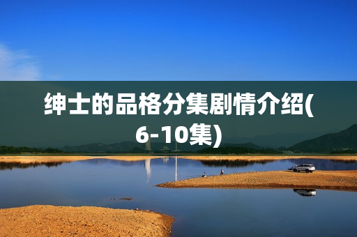 绅士的品格分集剧情介绍(6-10集)