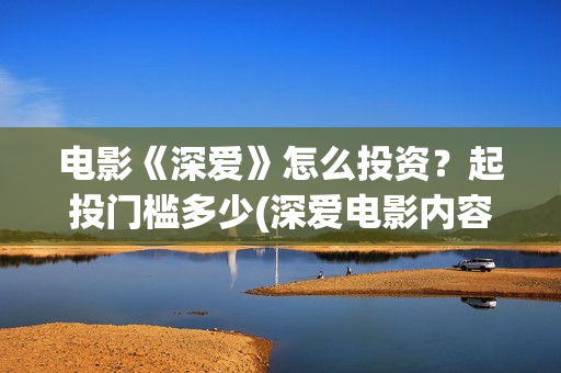 电影《深爱》怎么投资？起投门槛多少(深爱电影内容)