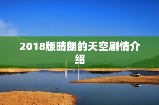 2018版晴朗的天空剧情介绍 2018版晴朗的天空剧情介绍