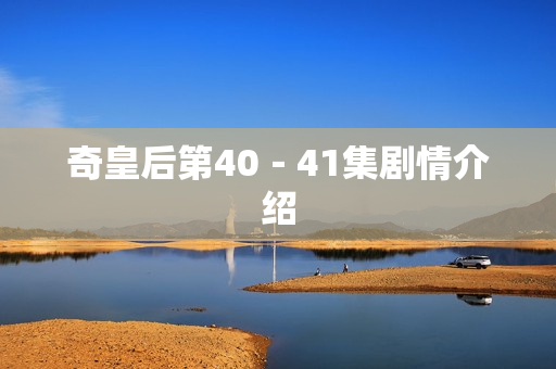 奇皇后第40-41集剧情介绍 奇皇后第40-41集剧情介绍