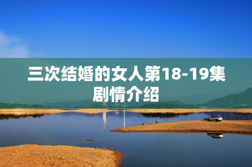 三次结婚的女人第18-19集剧情介绍