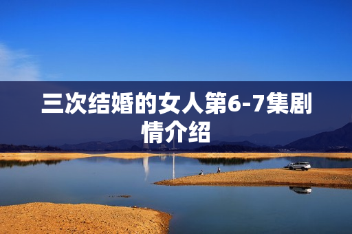 三次结婚的女人第6-7集剧情介绍