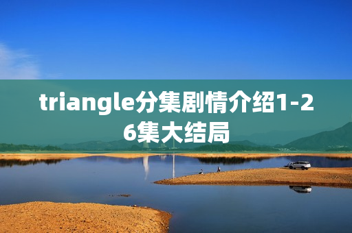 triangle分集剧情介绍1-26集大结局