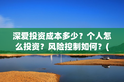 深爱投资成本多少？个人怎么投资？风险控制如何？(投资深度精选)