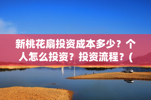 新桃花扇投资成本多少？个人怎么投资？投资流程？(新桃花扇电影上映了吗)