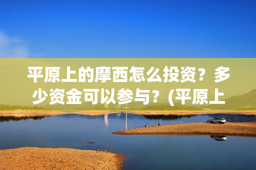 平原上的摩西怎么投资？多少资金可以参与？(平原上的摩西摩西什么意思)