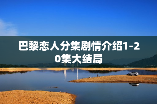 巴黎恋人分集剧情介绍1-20集大结局