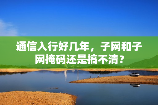 通信入行好几年，子网和子网掩码还是搞不清？